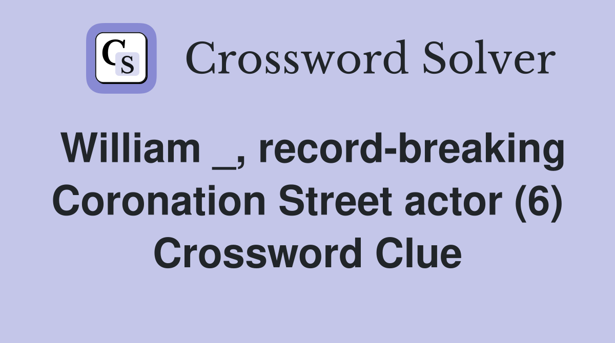 William _, recordbreaking Coronation Street actor (6) Crossword Clue